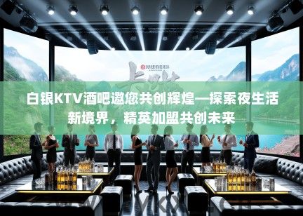白银KTV酒吧邀您共创辉煌—探索夜生活新境界，精英加盟共创未来