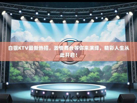 白银KTV最新热招，激情舞台等你来演绎，精彩人生从此开启！