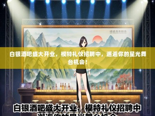 白银酒吧盛大开业，模特礼仪招聘中，邂逅你的星光舞台机会！